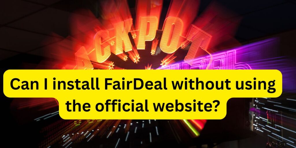 Can I install FairDeal without using the official website?