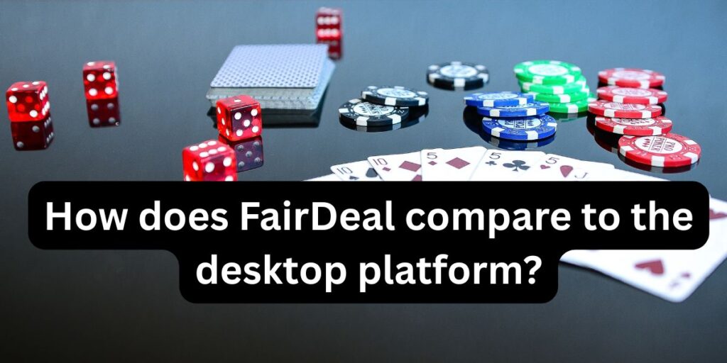 How does FairDeal compare to the desktop platform